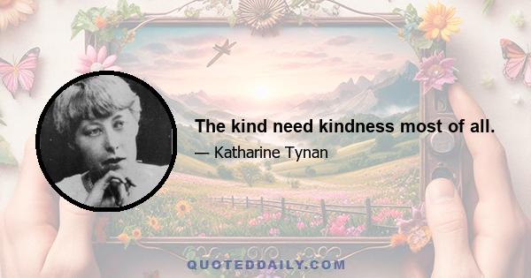 The kind need kindness most of all.