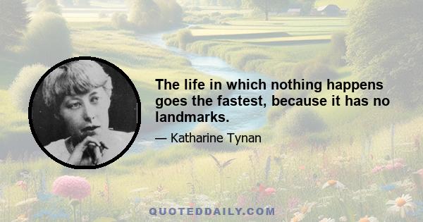 The life in which nothing happens goes the fastest, because it has no landmarks.