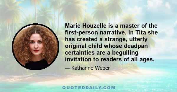 Marie Houzelle is a master of the first-person narrative. In Tita she has created a strange, utterly original child whose deadpan certainties are a beguiling invitation to readers of all ages.