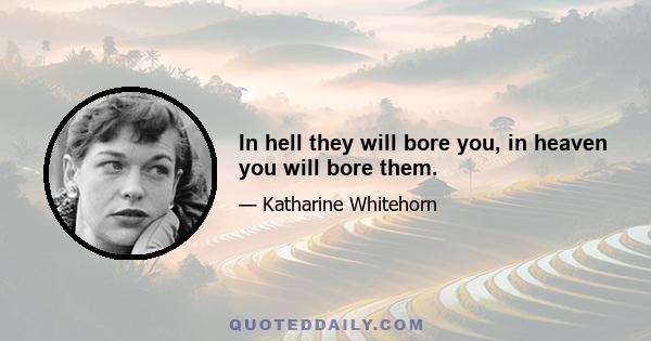 In hell they will bore you, in heaven you will bore them.