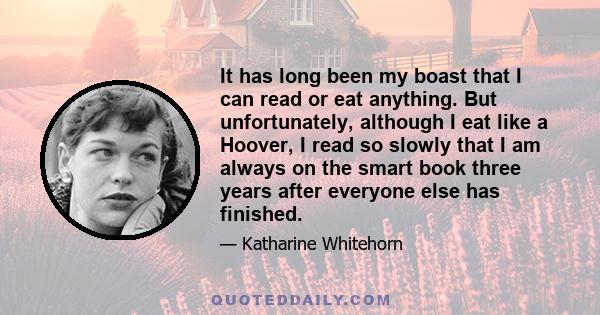 It has long been my boast that I can read or eat anything. But unfortunately, although I eat like a Hoover, I read so slowly that I am always on the smart book three years after everyone else has finished.