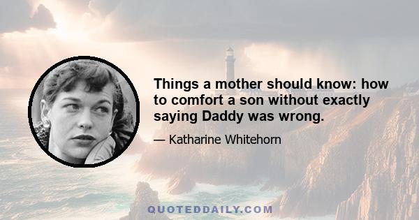 Things a mother should know: how to comfort a son without exactly saying Daddy was wrong.