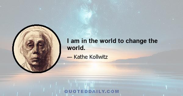 I am in the world to change the world.