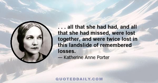 . . . all that she had had, and all that she had missed, were lost together, and were twice lost in this landslide of remembered losses.