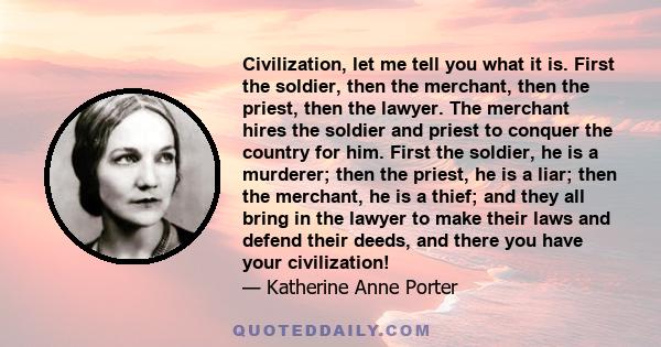 Civilization, let me tell you what it is. First the soldier, then the merchant, then the priest, then the lawyer. The merchant hires the soldier and priest to conquer the country for him. First the soldier, he is a