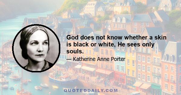 God does not know whether a skin is black or white, He sees only souls.