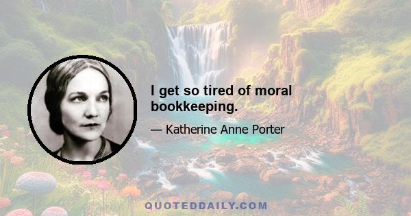 I get so tired of moral bookkeeping.