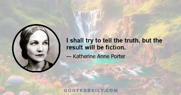 I shall try to tell the truth, but the result will be fiction.