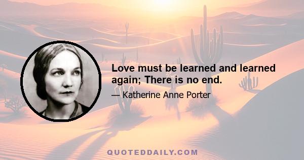 Love must be learned and learned again; There is no end.