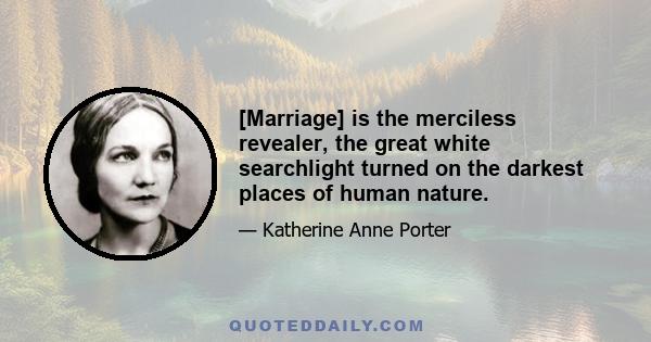 [Marriage] is the merciless revealer, the great white searchlight turned on the darkest places of human nature.