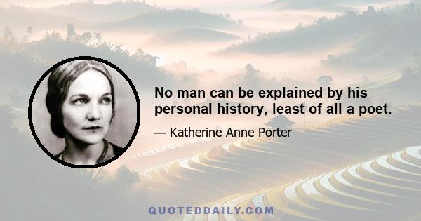 No man can be explained by his personal history, least of all a poet.