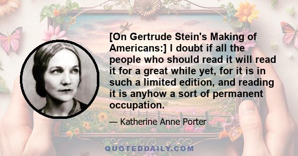 [On Gertrude Stein's Making of Americans:] I doubt if all the people who should read it will read it for a great while yet, for it is in such a limited edition, and reading it is anyhow a sort of permanent occupation.