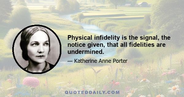 Physical infidelity is the signal, the notice given, that all fidelities are undermined.