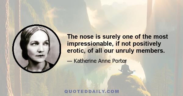 The nose is surely one of the most impressionable, if not positively erotic, of all our unruly members.