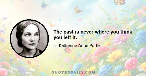 The past is never where you think you left it.