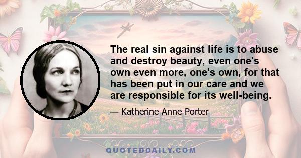 The real sin against life is to abuse and destroy beauty, even one's own even more, one's own, for that has been put in our care and we are responsible for its well-being.