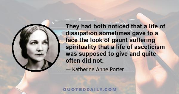 They had both noticed that a life of dissipation sometimes gave to a face the look of gaunt suffering spirituality that a life of asceticism was supposed to give and quite often did not.