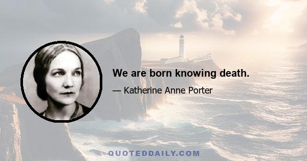 We are born knowing death.