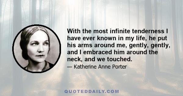 With the most infinite tenderness I have ever known in my life, he put his arms around me, gently, gently, and I embraced him around the neck, and we touched.