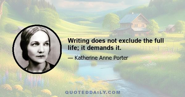 Writing does not exclude the full life; it demands it.