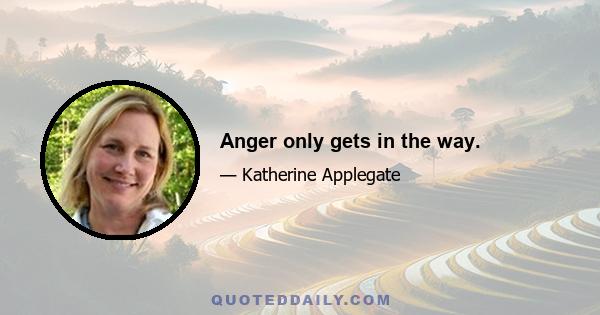 Anger only gets in the way.