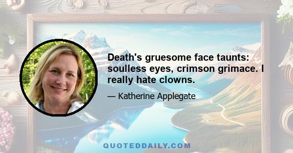 Death's gruesome face taunts: soulless eyes, crimson grimace. I really hate clowns.