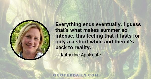 Everything ends eventually. I guess that's what makes summer so intense, this feeling that it lasts for only a a short while and then it's back to reality.
