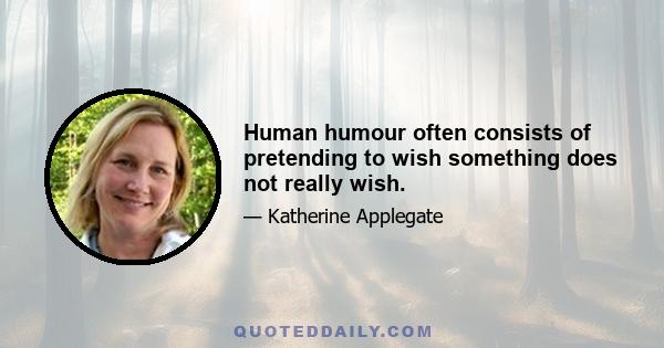 Human humour often consists of pretending to wish something does not really wish.