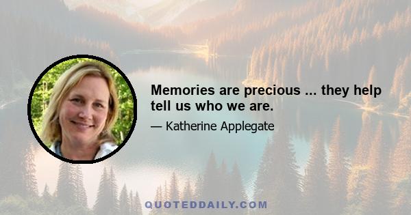 Memories are precious ... they help tell us who we are.