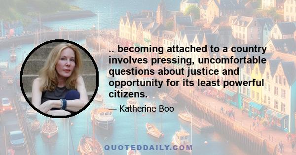 .. becoming attached to a country involves pressing, uncomfortable questions about justice and opportunity for its least powerful citizens.