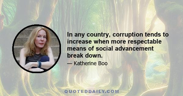 In any country, corruption tends to increase when more respectable means of social advancement break down.