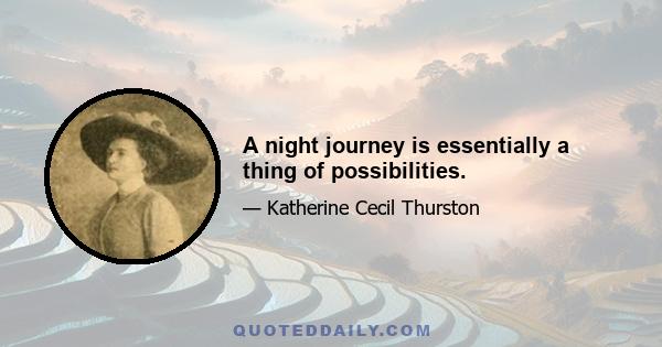 A night journey is essentially a thing of possibilities.