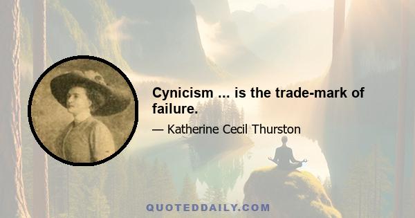 Cynicism ... is the trade-mark of failure.