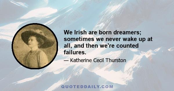 We Irish are born dreamers; sometimes we never wake up at all, and then we're counted failures.