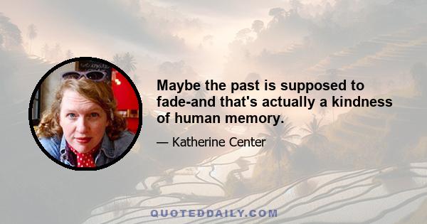 Maybe the past is supposed to fade-and that's actually a kindness of human memory.