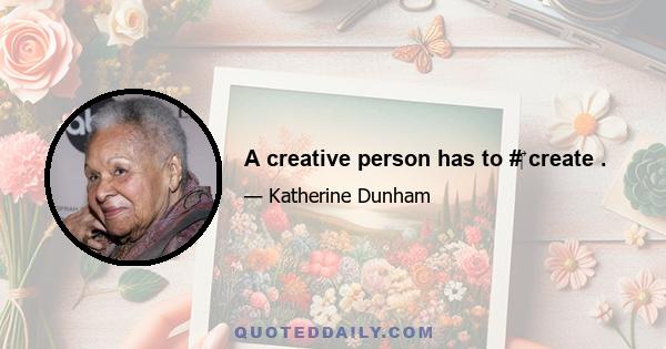 A creative person has to #‎ create .