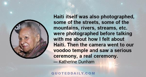 Haiti itself was also photographed, some of the streets, some of the mountains, rivers, streams, etc. were photographed before talking with me about how I felt about Haiti. Then the camera went to our voodoo temple and