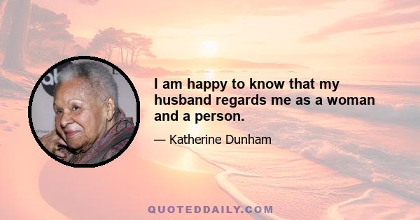 I am happy to know that my husband regards me as a woman and a person.