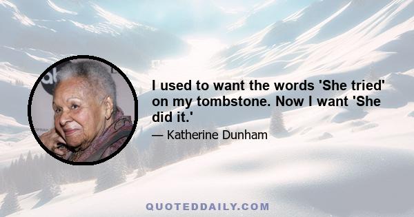 I used to want the words 'She tried' on my tombstone. Now I want 'She did it.'