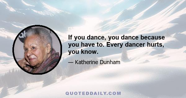 If you dance, you dance because you have to. Every dancer hurts, you know.