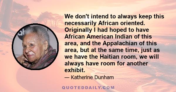 We don't intend to always keep this necessarily African oriented. Originally I had hoped to have African American Indian of this area, and the Appalachian of this area, but at the same time, just as we have the Haitian