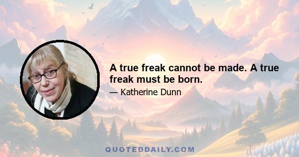 A true freak cannot be made. A true freak must be born.