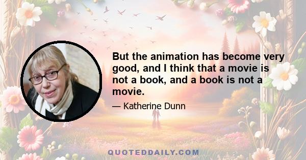 But the animation has become very good, and I think that a movie is not a book, and a book is not a movie.