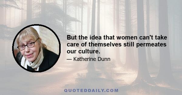 But the idea that women can't take care of themselves still permeates our culture.