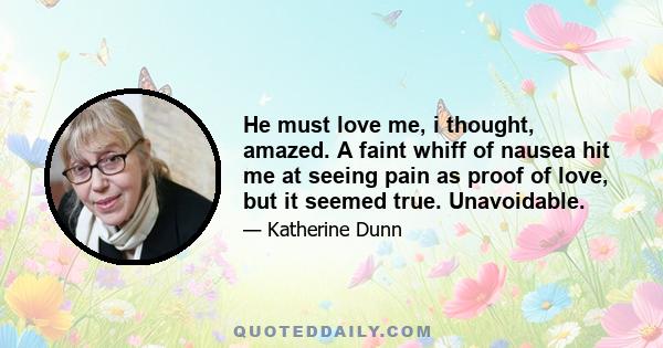 He must love me, i thought, amazed. A faint whiff of nausea hit me at seeing pain as proof of love, but it seemed true. Unavoidable.