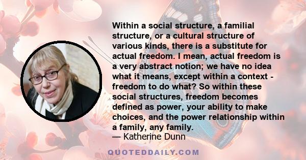 Within a social structure, a familial structure, or a cultural structure of various kinds, there is a substitute for actual freedom. I mean, actual freedom is a very abstract notion; we have no idea what it means,