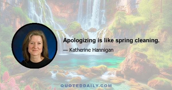 Apologizing is like spring cleaning.