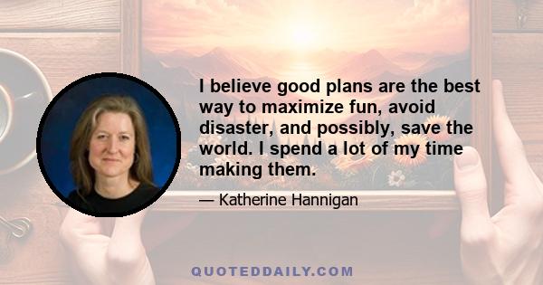 I believe good plans are the best way to maximize fun, avoid disaster, and possibly, save the world. I spend a lot of my time making them.