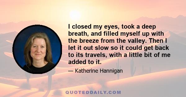 I closed my eyes, took a deep breath, and filled myself up with the breeze from the valley. Then I let it out slow so it could get back to its travels, with a little bit of me added to it.