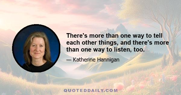 There's more than one way to tell each other things, and there's more than one way to listen, too.